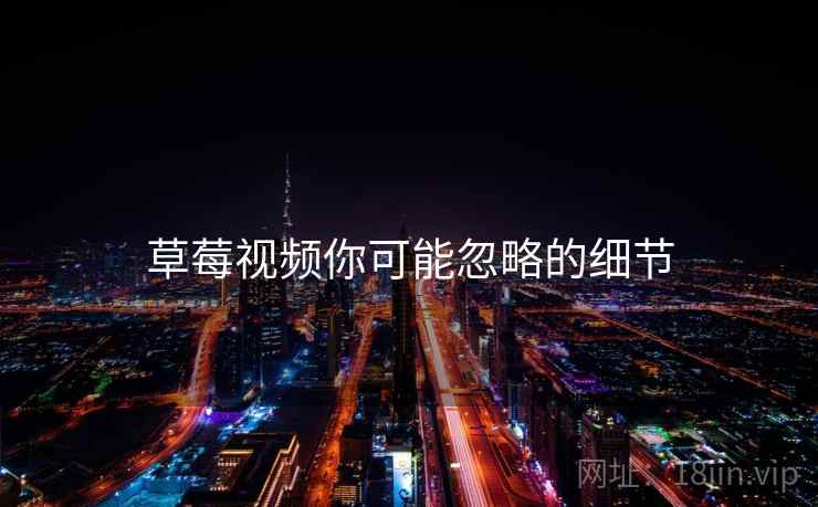 草莓视频你可能忽略的细节