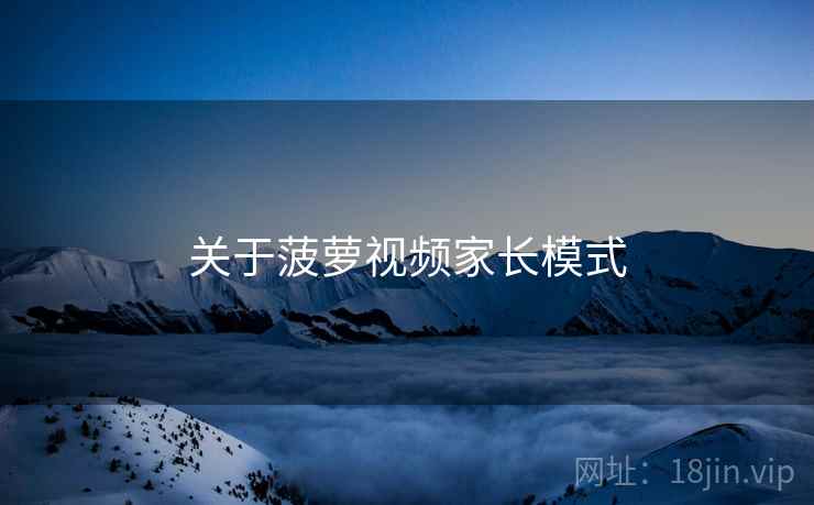 关于菠萝视频家长模式