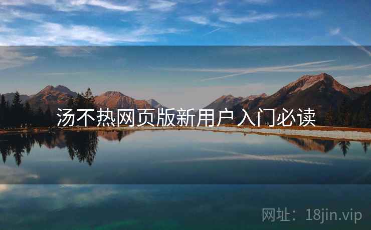 汤不热网页版新用户入门必读