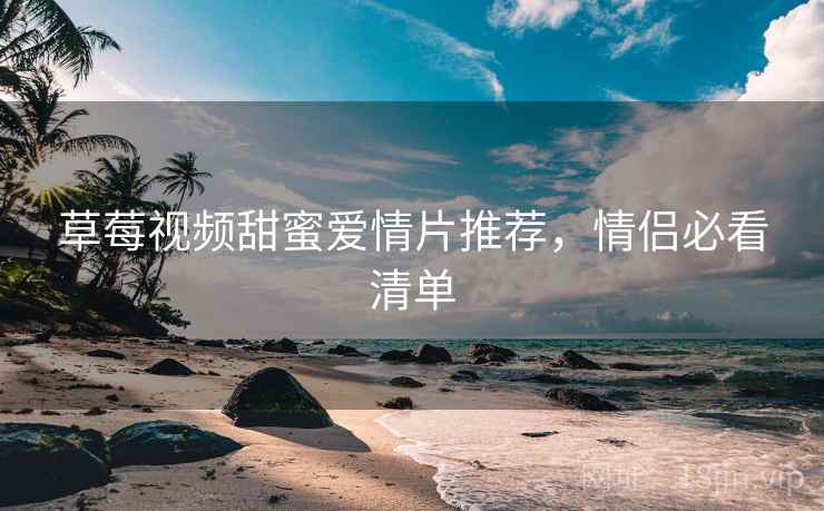 草莓视频甜蜜爱情片推荐，情侣必看清单