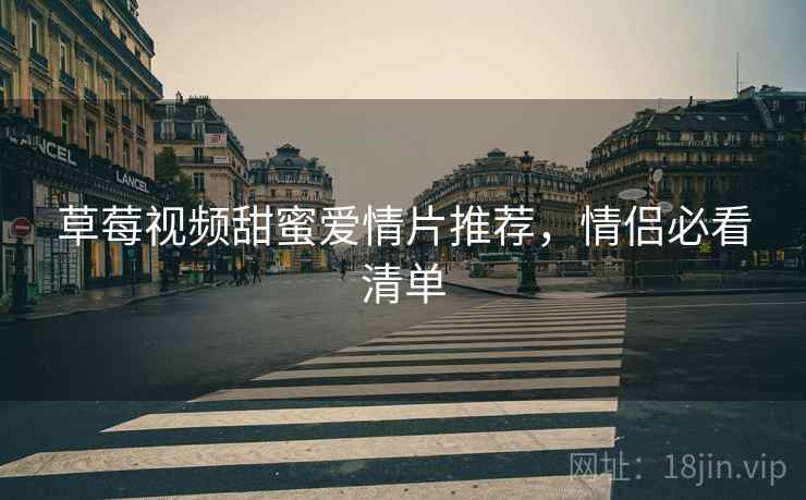 草莓视频甜蜜爱情片推荐，情侣必看清单